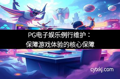 PG电子娱乐例行维护：保障游戏体验的核心保障