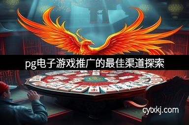 pg电子游戏推广的最佳渠道探索