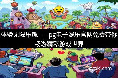 体验无限乐趣——pg电子娱乐官网免费带你畅游精彩游戏世界