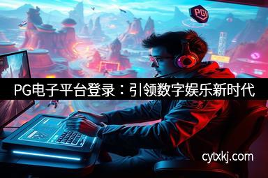 PG电子平台登录：引领数字娱乐新时代