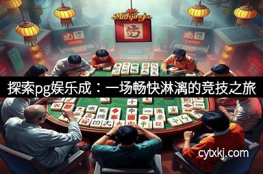探索pg娱乐成：一场畅快淋漓的竞技之旅